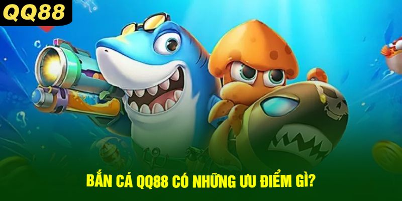 Bắn Cá QQ88 Có Những Ưu Điểm Gì?