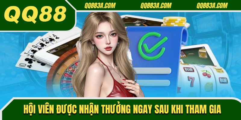 Hội viên được nhận thưởng ngay sau khi tham gia
